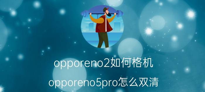 opporeno2如何格机 opporeno5pro怎么双清？